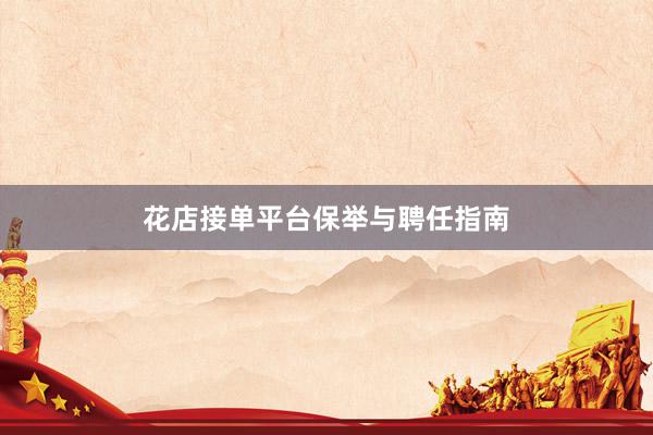 花店接单平台保举与聘任指南